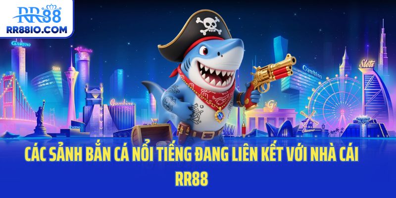 Các sảnh bắn cá nổi tiếng đang liên kết với nhà cái RR88