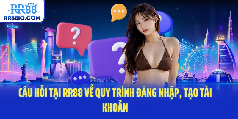 Câu hỏi tại RR88 về quy trình đăng nhập, tạo tài khoản