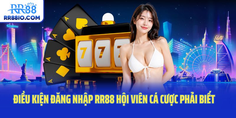 Điều kiện đăng nhập RR88 hội viên cá cược phải biết