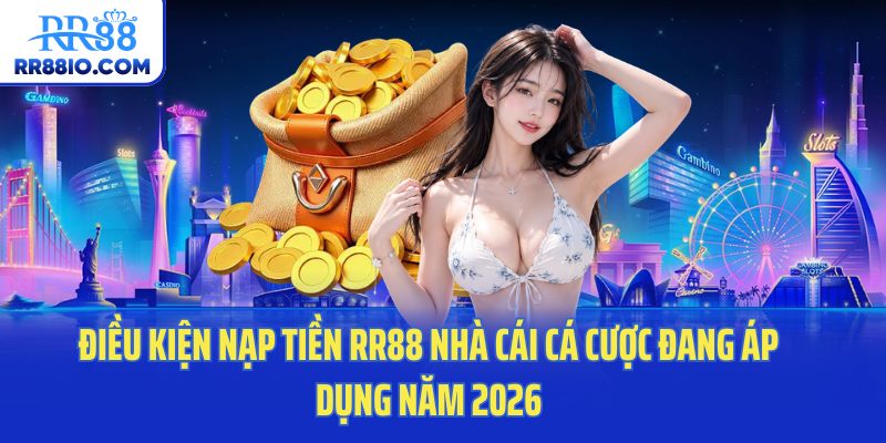 Điều kiện nạp tiền RR88 nhà cái cá cược đang áp dụng năm 2026