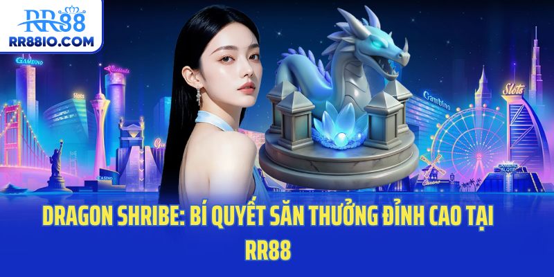 Dragon Shribe: Bí Quyết Săn Thưởng Đỉnh Cao Tại RR88