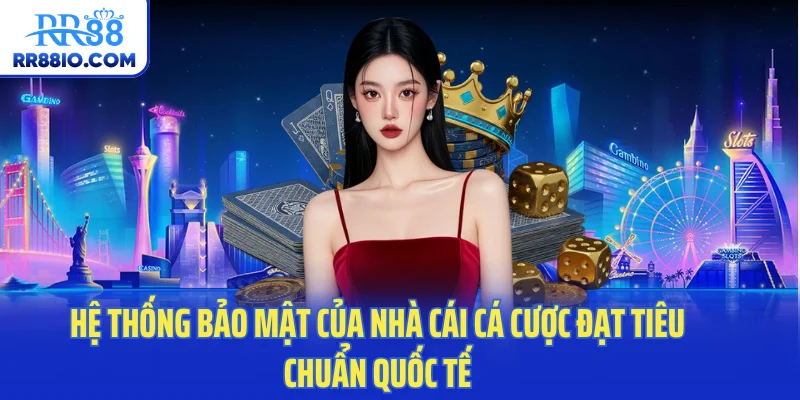 Hệ thống bảo mật của nhà cái cá cược đạt tiêu chuẩn quốc tế