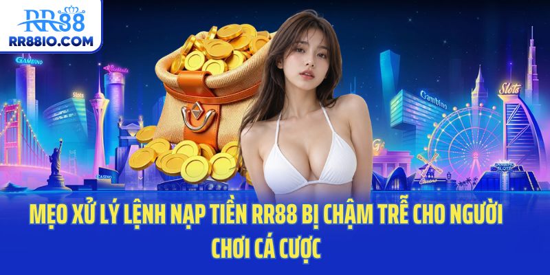 Mẹo xử lý lệnh nạp tiền RR88 bị chậm trễ cho người chơi cá cược