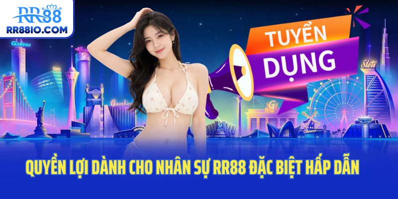 Quyền lợi dành cho nhân sự RR88 đặc biệt hấp dẫn