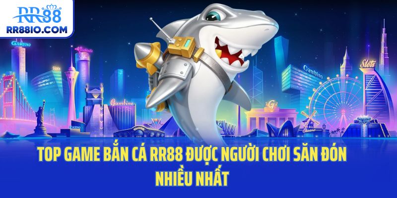 Top game bắn cá RR88 được người chơi săn đón nhiều nhất